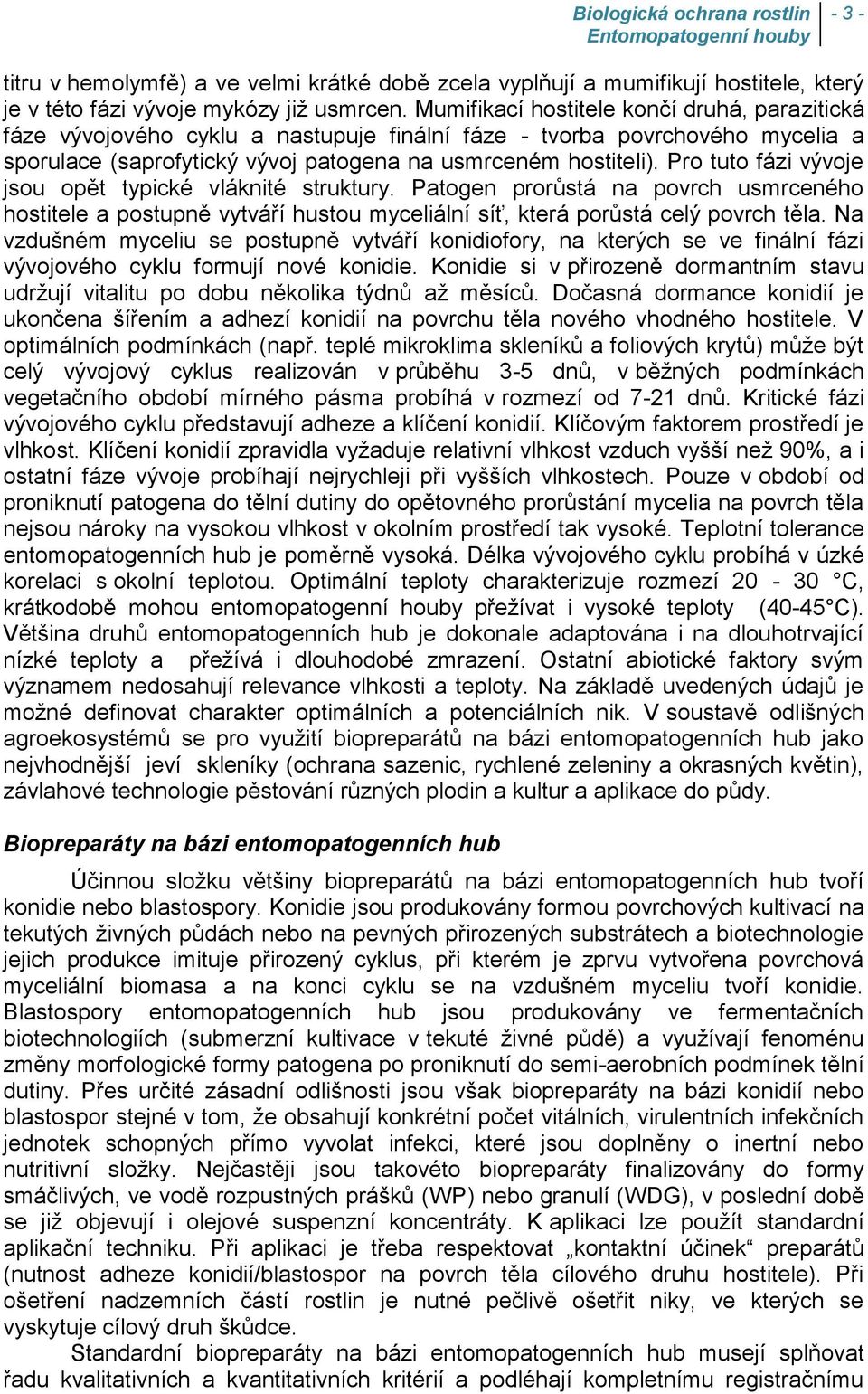 Pro tuto fázi vývoje jsou opět typické vláknité struktury. Patogen prorůstá na povrch usmrceného hostitele a postupně vytváří hustou myceliální síť, která porůstá celý povrch těla.