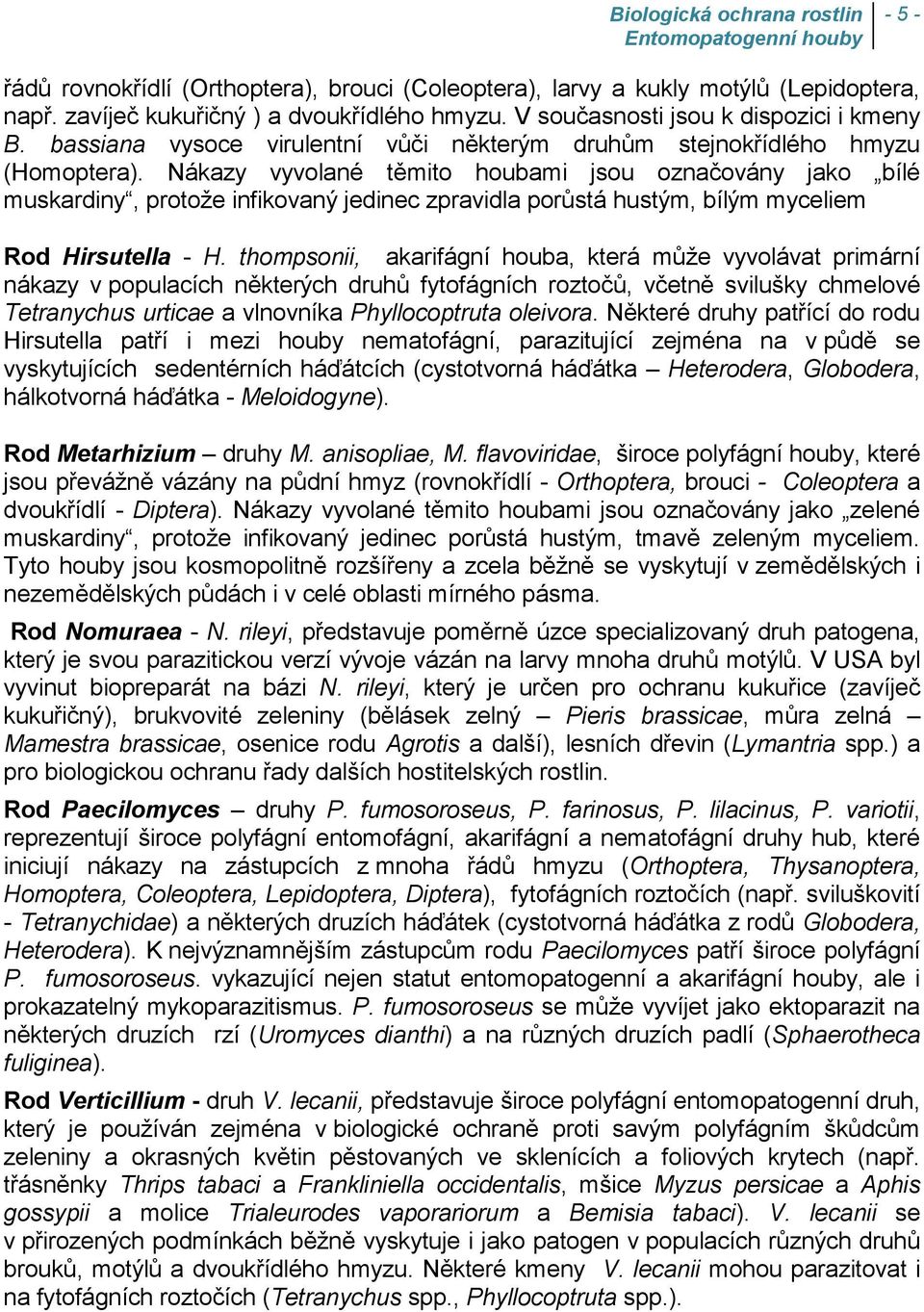 Nákazy vyvolané těmito houbami jsou označovány jako bílé muskardiny, protože infikovaný jedinec zpravidla porůstá hustým, bílým myceliem Rod Hirsutella - H.