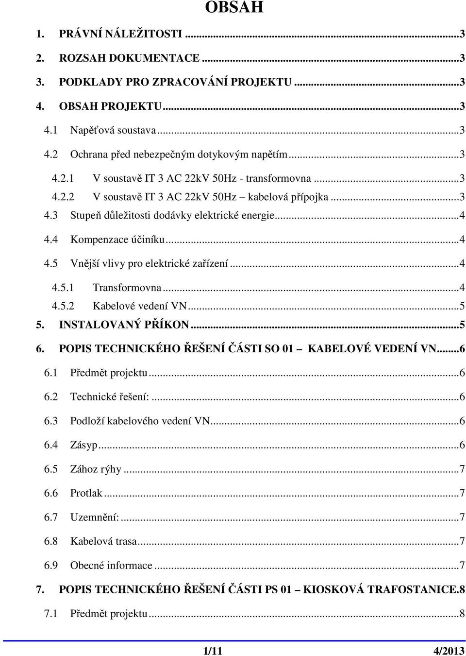 .. 4 4.5 Vnější vlivy pro elektrické zařízení... 4 4.5.1 Transformovna... 4 4.5.2 Kabelové vedení VN... 5 5. INSTALOVANÝ PŘÍKON... 5 6. POPIS TECHNICKÉHO ŘEŠENÍ ČÁSTI SO 01 KABELOVÉ VEDENÍ VN... 6 6.