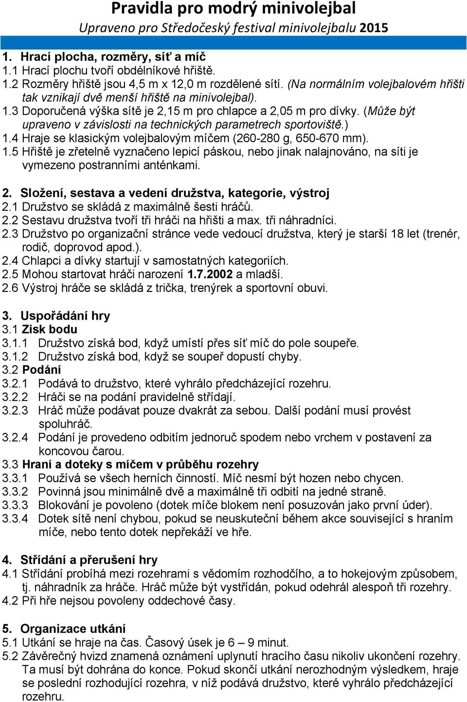 (Může být upraveno v závislosti na technických parametrech sportoviště.) 1.4 Hraje se klasickým volejbalovým míčem (260-280 g, 650-670 mm). 1.5 Hřiště je zřetelně vyznačeno lepicí páskou, nebo jinak nalajnováno, na síti je vymezeno postranními anténkami.