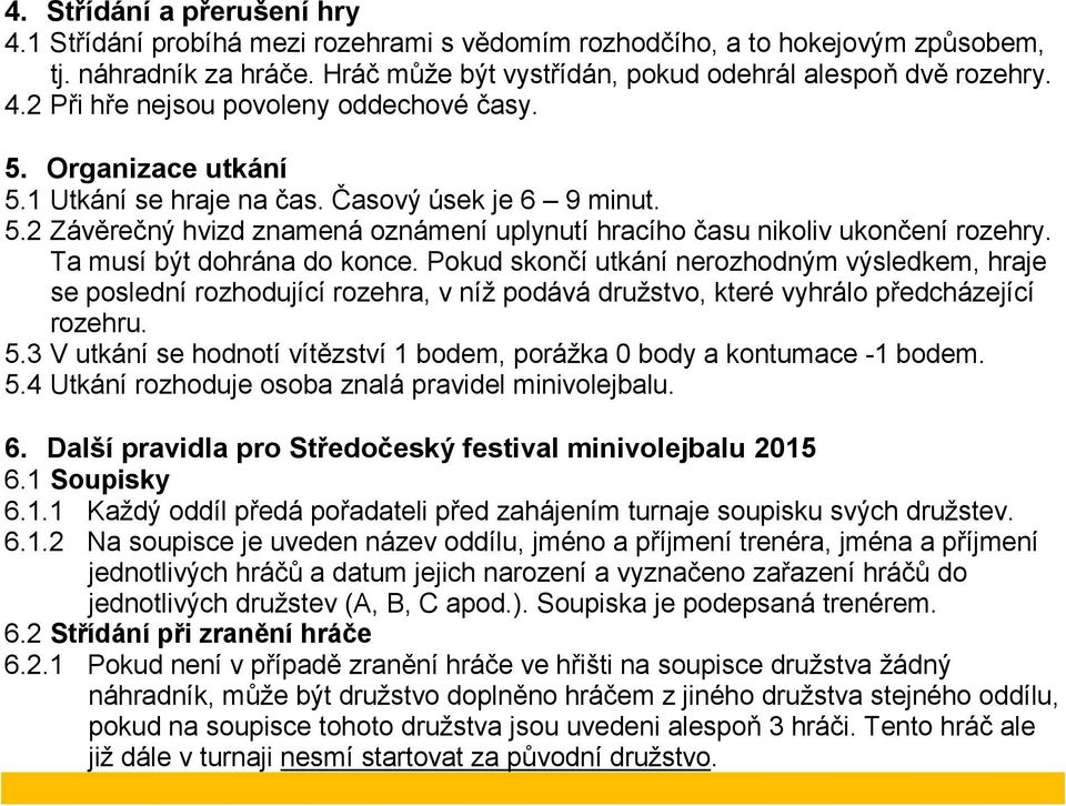 Pokud skončí utkání nerozhodným výsledkem, hraje se poslední rozhodující rozehra, v níž podává družstvo, které vyhrálo předcházející rozehru. 5.