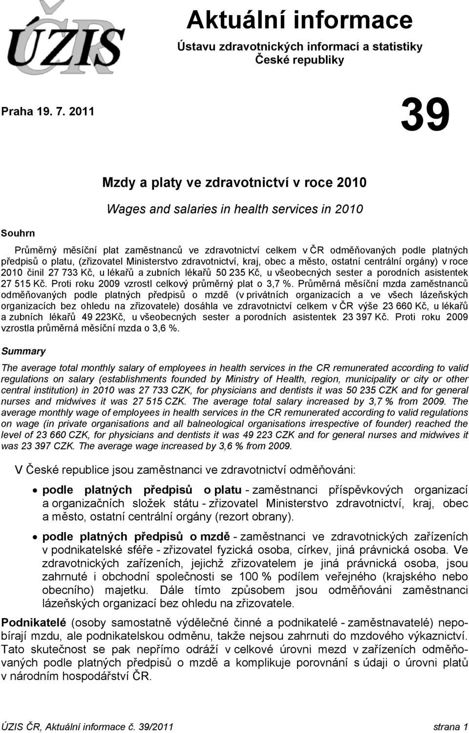 předpisů o platu, (zřizovatel Ministerstvo zdravotnictví, kraj, obec a město, ostatní centrální orgány) v roce 2010 činil 27 733 Kč, u lékařů a zubních lékařů 50 235 Kč, u všeobecných sester a