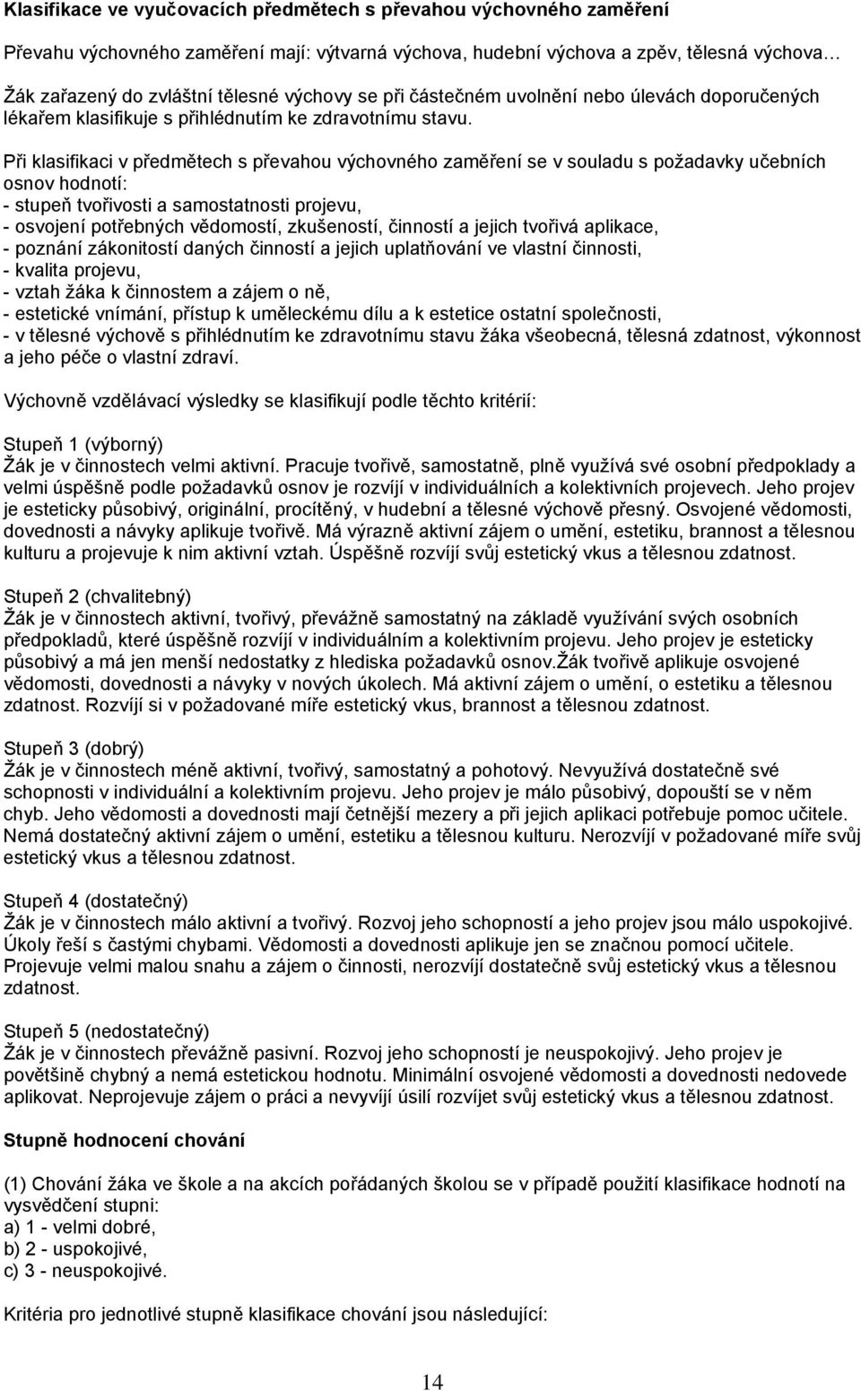 Při klasifikaci v předmětech s převahou výchovného zaměření se v souladu s požadavky učebních osnov hodnotí: - stupeň tvořivosti a samostatnosti projevu, - osvojení potřebných vědomostí, zkušeností,