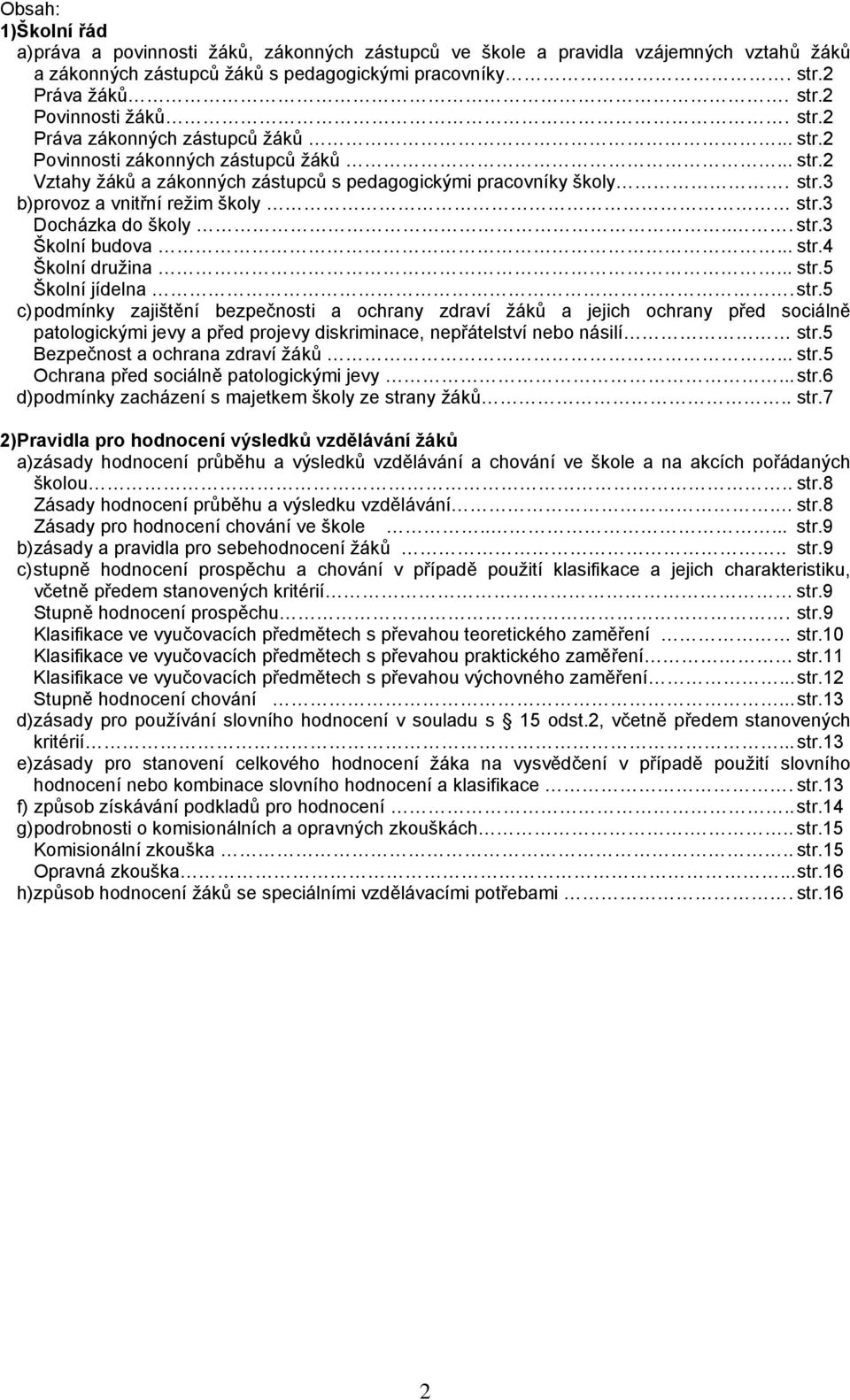 3 Docházka do školy... str.3 Školní budova... str.4 Školní družina... str.5 Školní jídelna. str.5 c) podmínky zajištění bezpečnosti a ochrany zdraví žáků a jejich ochrany před sociálně patologickými jevy a před projevy diskriminace, nepřátelství nebo násilí str.