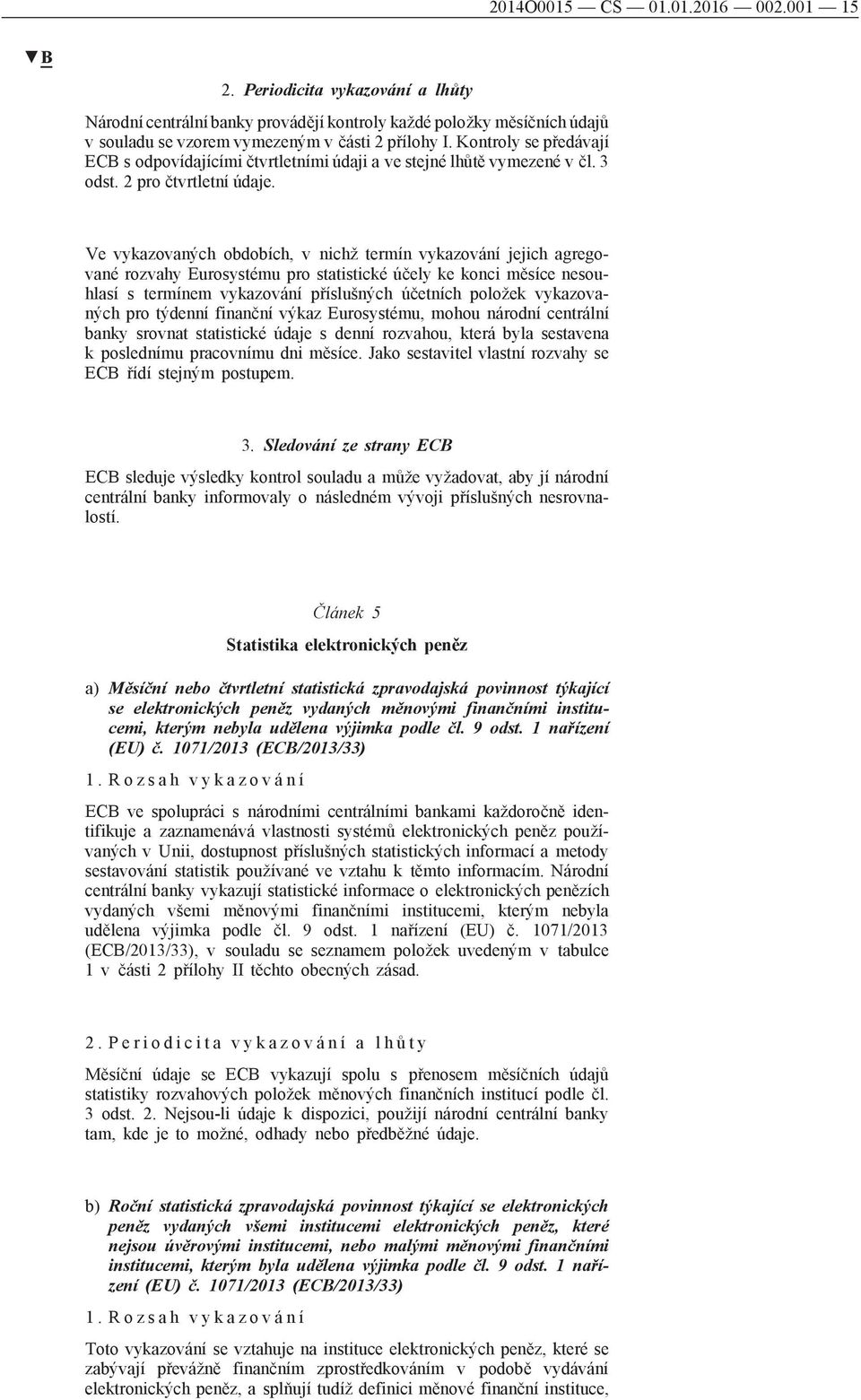 Ve vykazovaných obdobích, v nichž termín vykazování jejich agregované rozvahy Eurosystému pro statistické účely ke konci měsíce nesouhlasí s termínem vykazování příslušných účetních položek