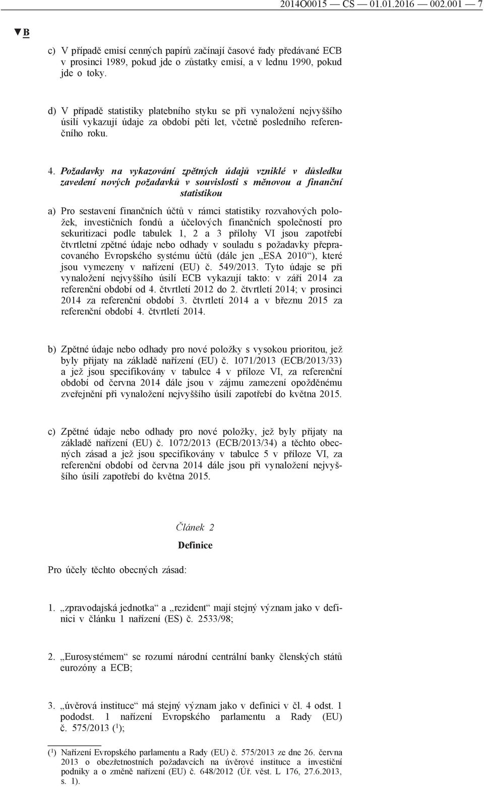 Požadavky na vykazování zpětných údajů vzniklé v důsledku zavedení nových požadavků v souvislosti s měnovou a finanční statistikou a) Pro sestavení finančních účtů v rámci statistiky rozvahových