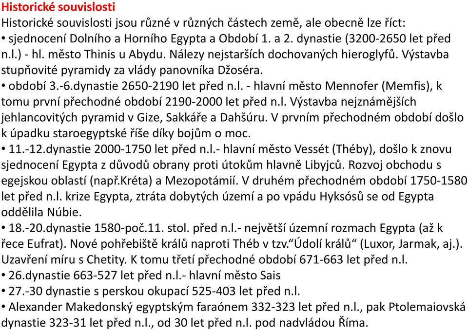 l. Výstavba nejznámějších jehlancovitých pyramid v Gize, Sakkáře a Dahšúru. V prvním přechodném období došlo k úpadku staroegyptské říše díky bojům o moc. 11.-12.dynastie 2000-1750 let před n.l.- hlavní město Vessét (Théby), došlo k znovu sjednocení Egypta z důvodů obrany proti útokům hlavně Libyjců.