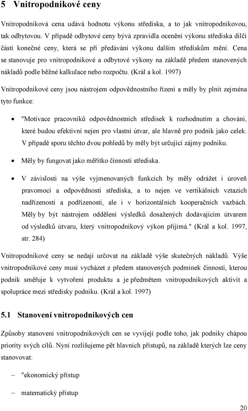 Cena se stanovuje pro vnitropodnikové a odbytové výkony na základě předem stanovených nákladů podle běžné kalkulace nebo rozpočtu. (Král a kol.