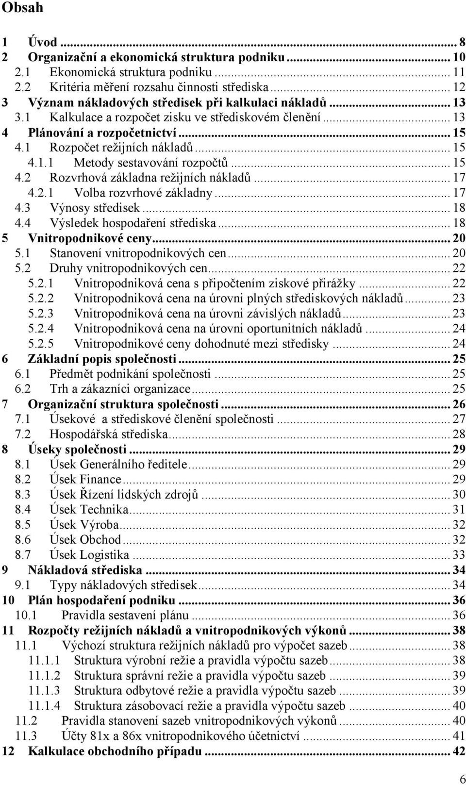 .. 15 4.2 Rozvrhová základna režijních nákladů... 17 4.2.1 Volba rozvrhové základny... 17 4.3 Výnosy středisek... 18 4.4 Výsledek hospodaření střediska... 18 5 Vnitropodnikové ceny... 20 5.