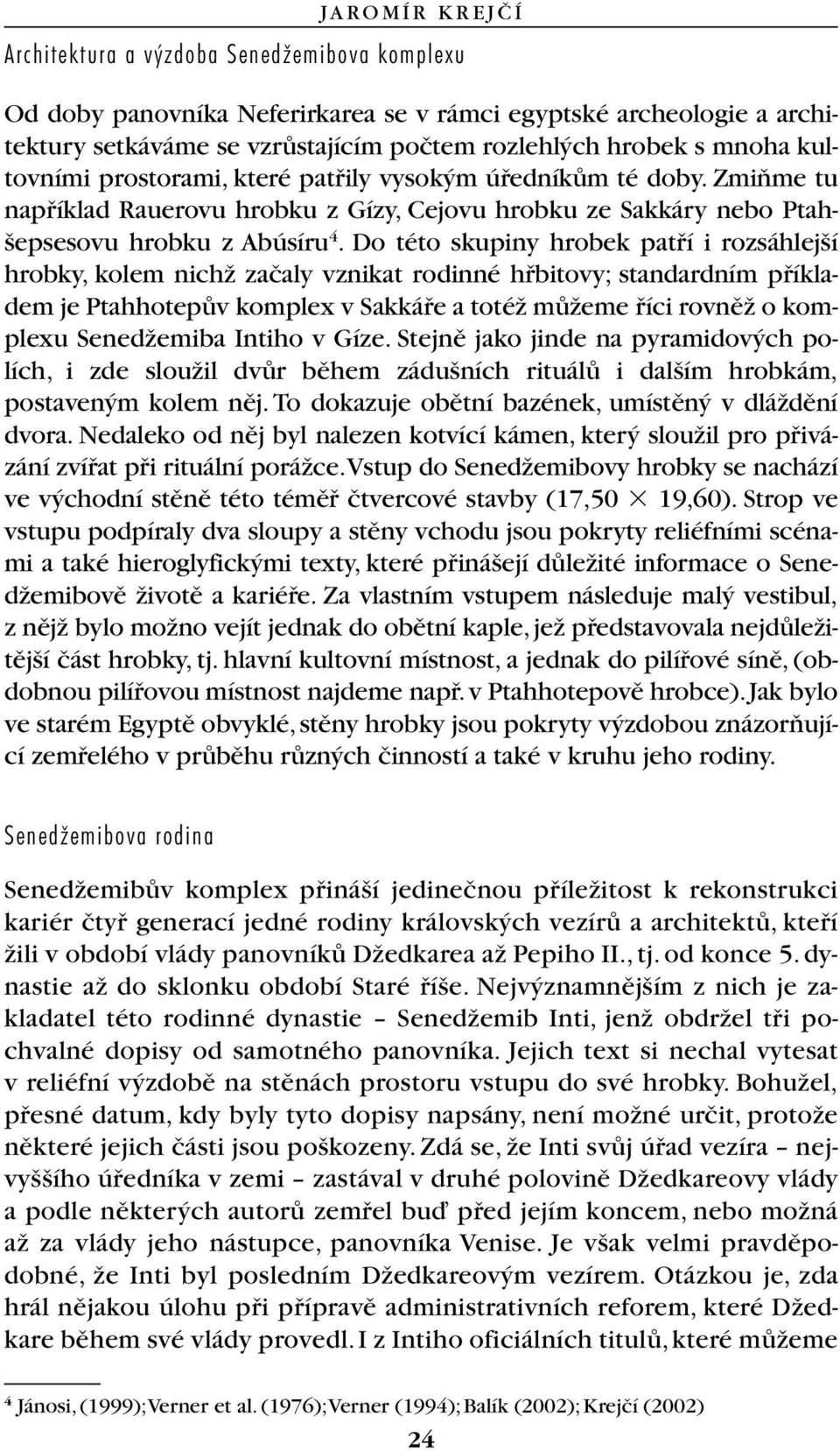 Do této skupiny hrobek patfií i rozsáhlej í hrobky, kolem nichï zaãaly vznikat rodinné hfibitovy; standardním pfiíkladem je PtahhotepÛv komplex v Sakkáfie a totéï mûïeme fiíci rovnûï o komplexu