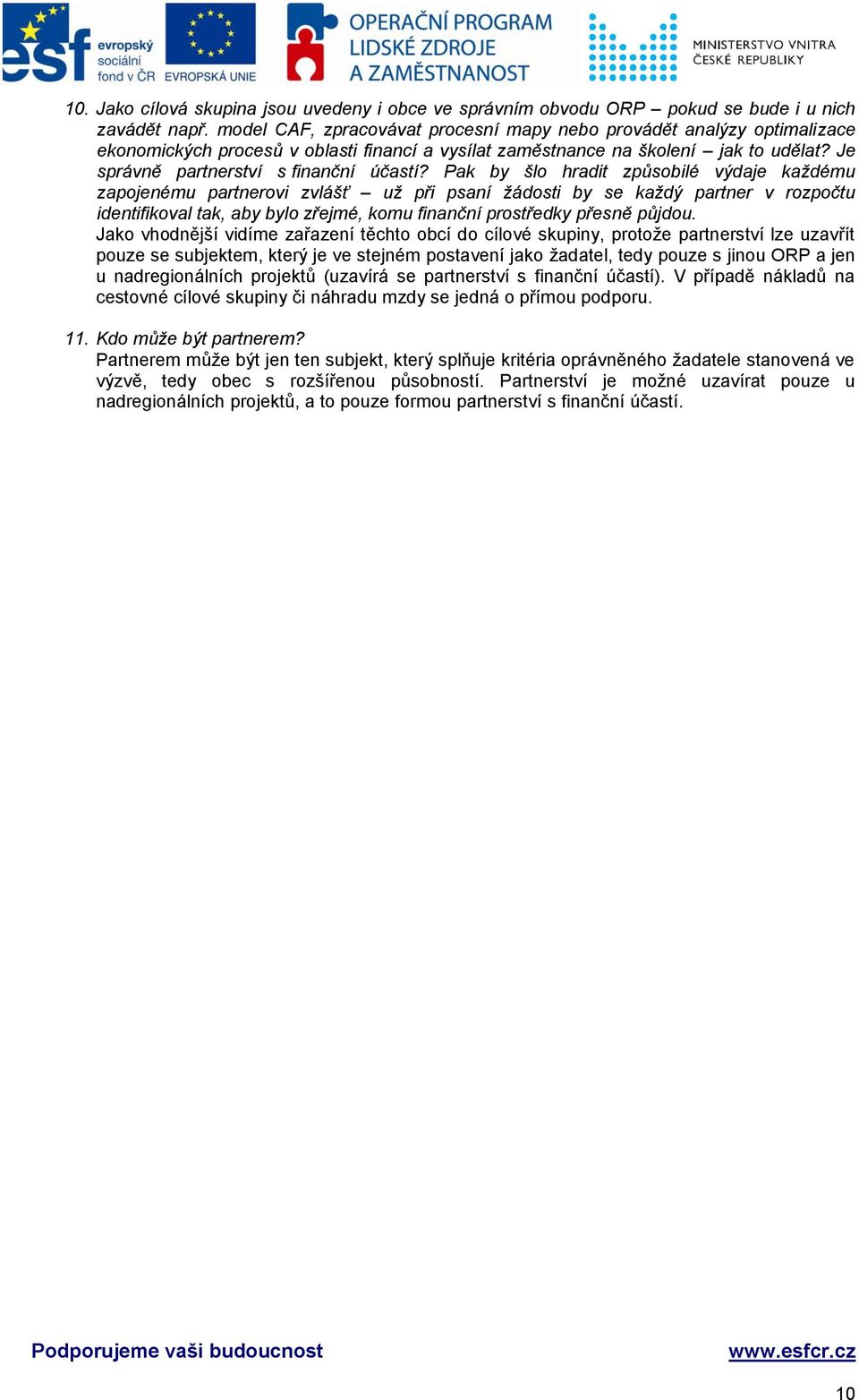 Pak by šlo hradit způsobilé výdaje každému zapojenému partnerovi zvlášť už při psaní žádosti by se každý partner v rozpočtu identifikoval tak, aby bylo zřejmé, komu finanční prostředky přesně půjdou.