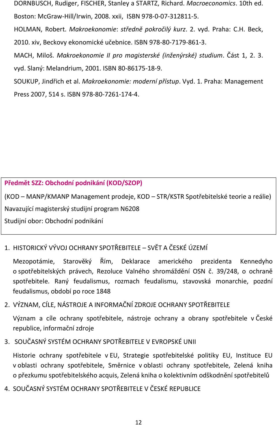ISBN 80 86175 18 9. SOUKUP, Jindřich et al. Makroekonomie: moderní přístup. Vyd. 1. Praha: Management Press 2007, 514 s. ISBN 978 80 7261 174 4.