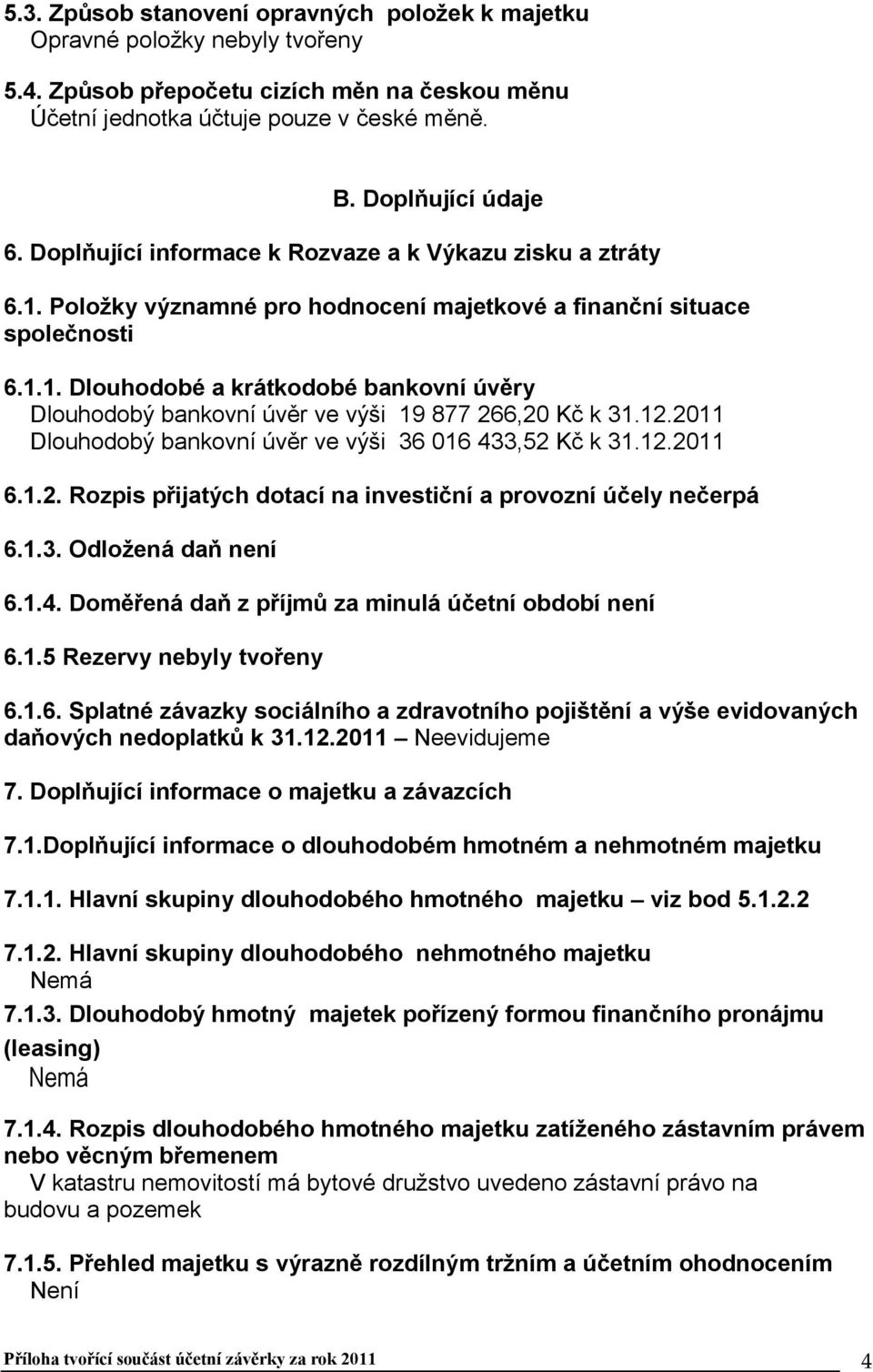 12.2011 Dlouhodobý bankovní úvěr ve výši 36 016 433,52 Kč k 31.12.2011 6.1.2. Rozpis přijatých dotací na investiční a provozní účely nečerpá 6.1.3. Odložená daň není 6.1.4. Doměřená daň z příjmů za minulá účetní období není 6.