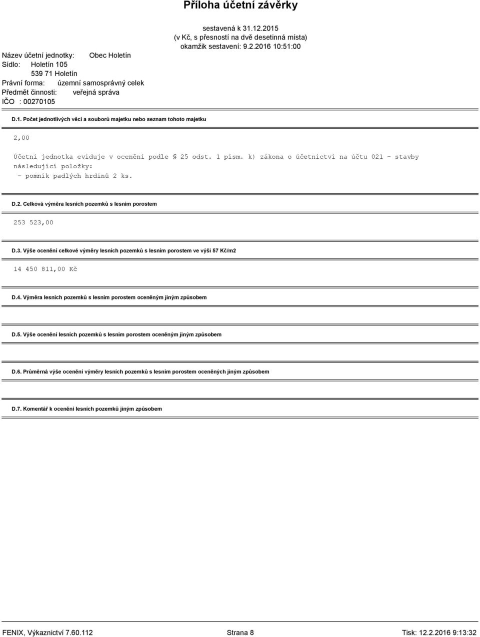 523,00 D.3. Výše ocenění celkové výměry lesních pozemků s lesním porostem ve výši 57 Kč/m2 14 450 811,00 Kč D.4. Výměra lesních pozemků s lesním porostem oceněným jiným způsobem D.5. Výše ocenění lesních pozemků s lesním porostem oceněným jiným způsobem D.