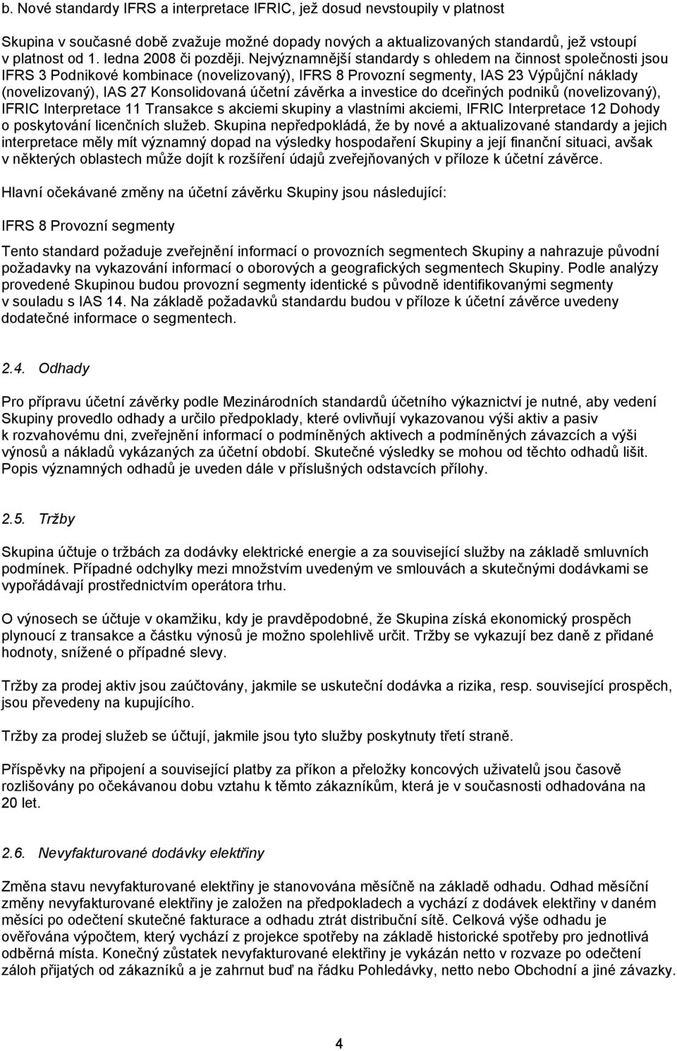 Nejvýznamnější standardy s ohledem na činnost společnosti jsou IFRS 3 Podnikové kombinace (novelizovaný), IFRS 8 Provozní segmenty, IAS 23 Výpůjční náklady (novelizovaný), IAS 27 Konsolidovaná účetní