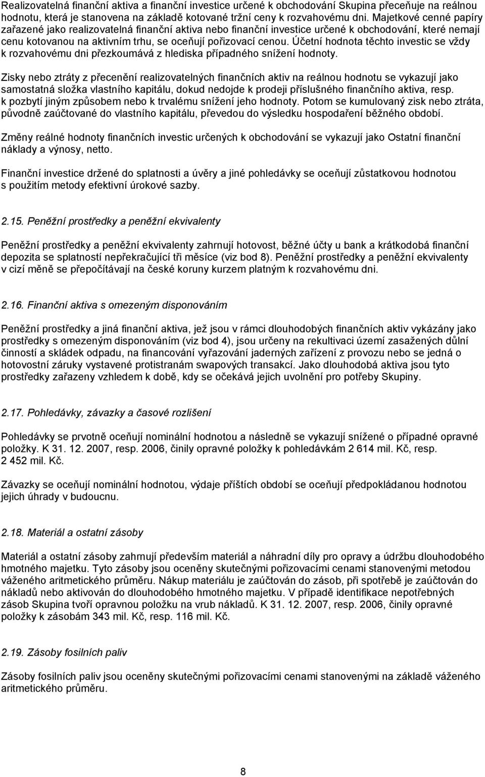 Účetní hodnota těchto investic se vždy k rozvahovému dni přezkoumává z hlediska případného snížení hodnoty.