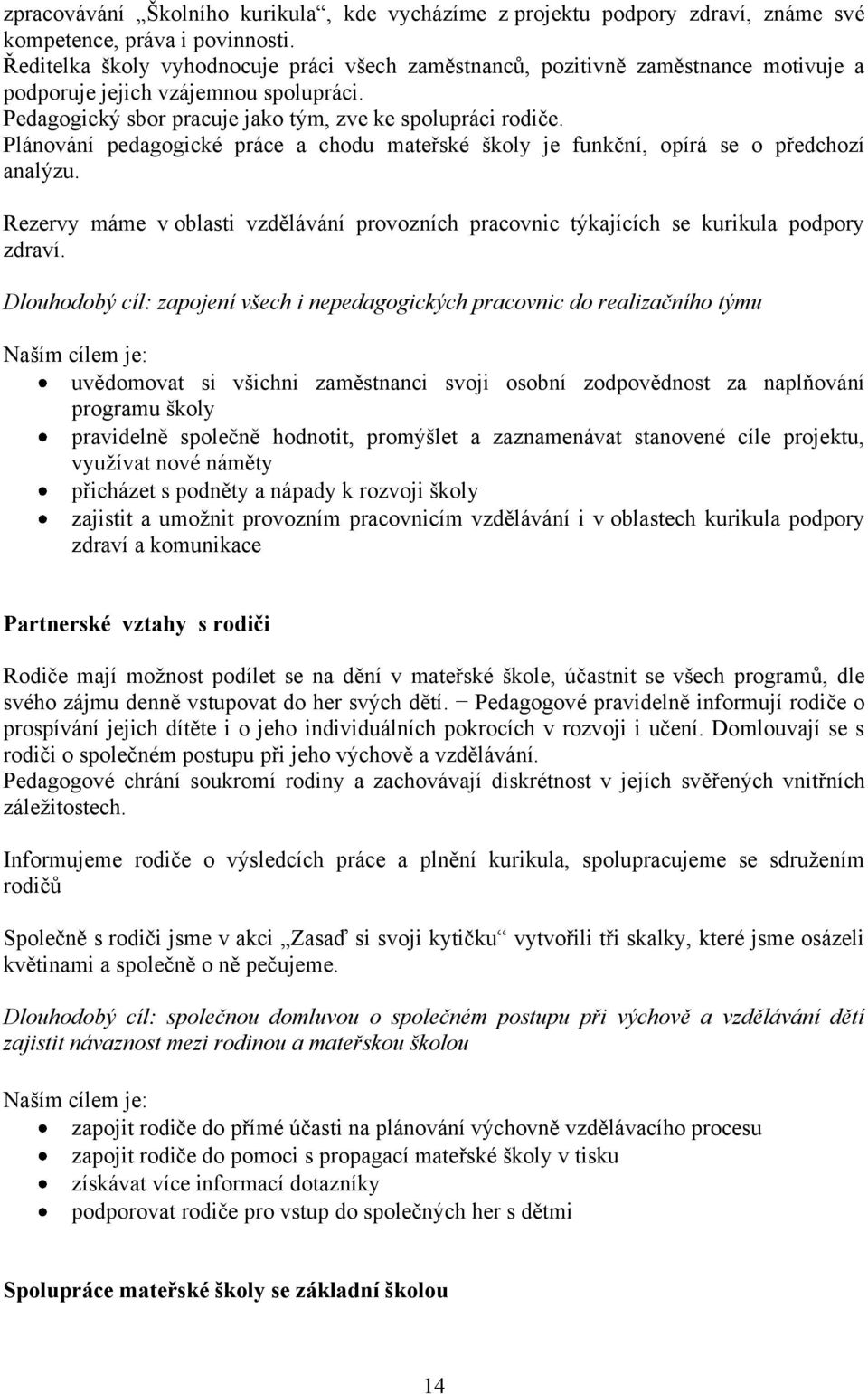 Plánování pedagogické práce a chodu mateřské školy je funkční, opírá se o předchozí analýzu. Rezervy máme v oblasti vzdělávání provozních pracovnic týkajících se kurikula podpory zdraví.
