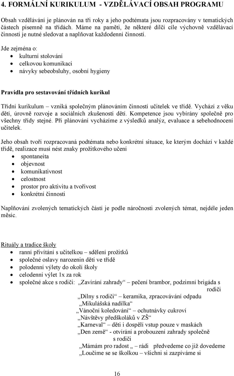 Jde zejména o: kulturní stolování celkovou komunikaci návyky sebeobsluhy, osobní hygieny Pravidla pro sestavování třídních kurikul Třídní kurikulum vzniká společným plánováním činností učitelek ve