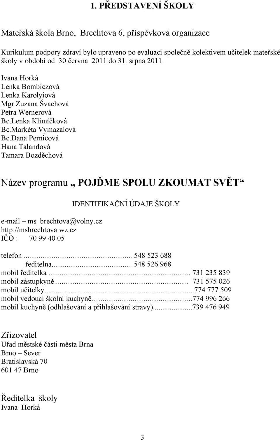 Dana Pernicová Hana Talandová Tamara Bozděchová Název programu POJĎME SPOLU ZKOUMAT SVĚT e-mail ms_brechtova@volny.cz http://msbrechtova.wz.cz IČO : 70 99 40 05 IDENTIFIKAČNÍ ÚDAJE ŠKOLY telefon.