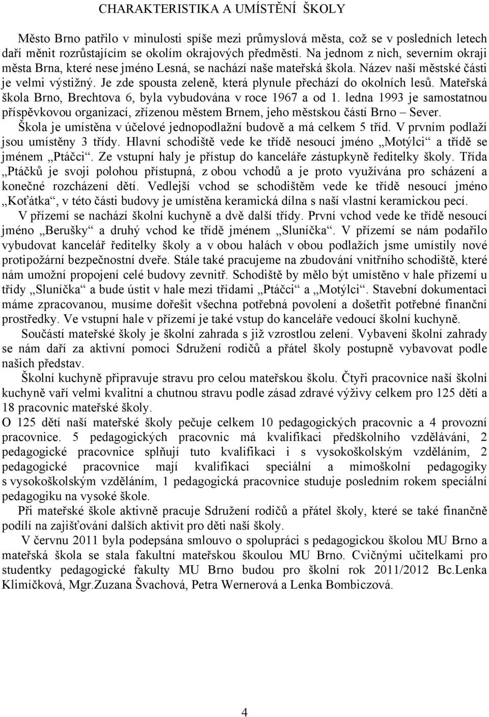 Je zde spousta zeleně, která plynule přechází do okolních lesů. Mateřská škola Brno, Brechtova 6, byla vybudována v roce 1967 a od 1.