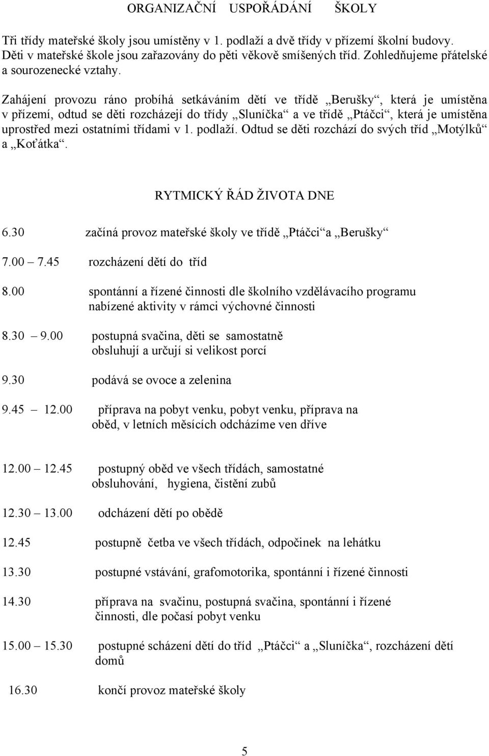 Zahájení provozu ráno probíhá setkáváním dětí ve třídě Berušky, která je umístěna v přízemí, odtud se děti rozcházejí do třídy Sluníčka a ve třídě Ptáčci, která je umístěna uprostřed mezi ostatními