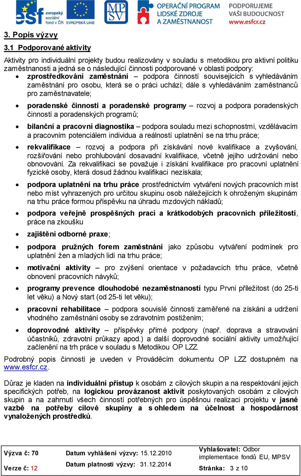 zprostředkování zaměstnání podpora činností souvisejících s vyhledáváním zaměstnání pro osobu, která se o práci uchází; dále s vyhledáváním zaměstnanců pro zaměstnavatele; poradenské činnosti a