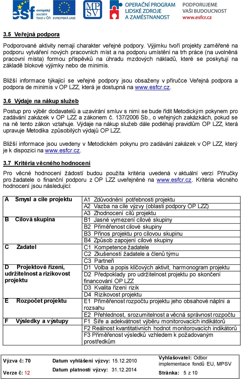 poskytují na základě blokové výjimky nebo de minimis. Bližší informace týkající se veřejné podpory jsou obsaženy v příručce Veřejná podpora a podpora de minimis v OP LZZ, která je dostupná na www.