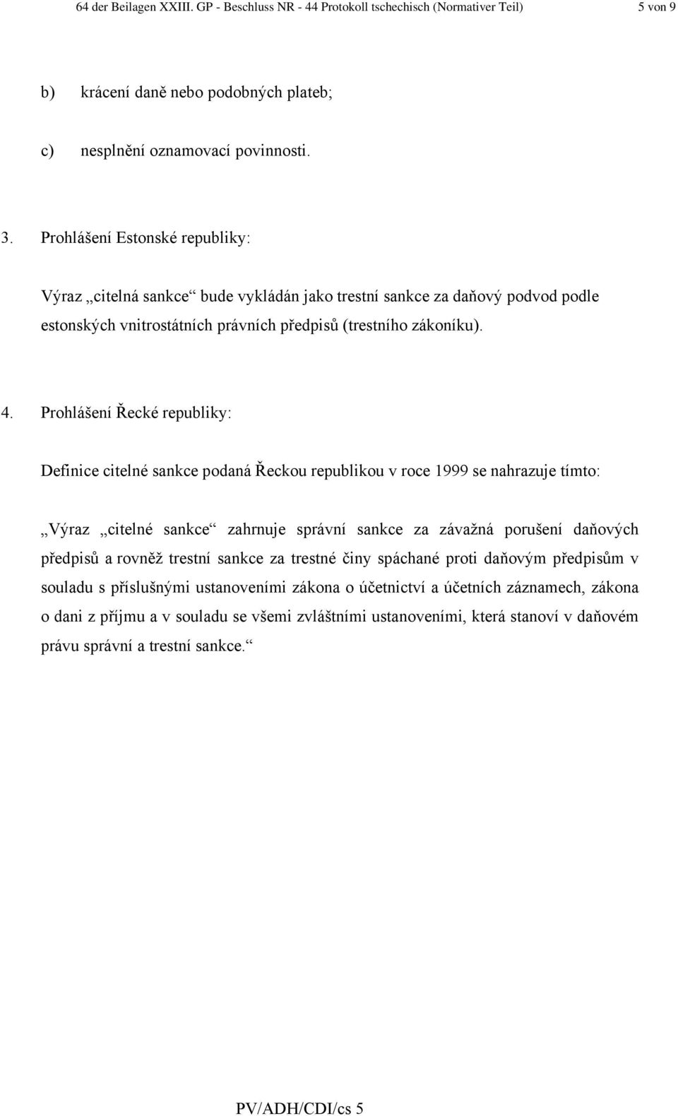 Prohlášení Řecké republiky: Definice citelné sankce podaná Řeckou republikou v roce 1999 se nahrazuje tímto: Výraz citelné sankce zahrnuje správní sankce za závažná porušení daňových předpisů a