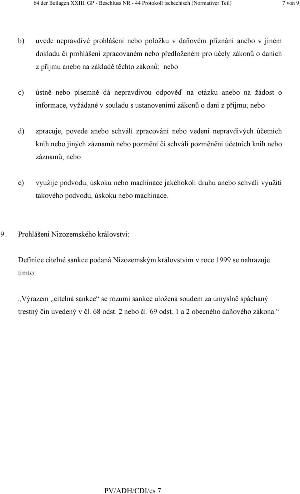 pro účely zákonů o daních z příjmu anebo na základě těchto zákonů; nebo c) ústně nebo písemně dá nepravdivou odpověď na otázku anebo na žádost o informace, vyžádané v souladu s ustanoveními zákonů o