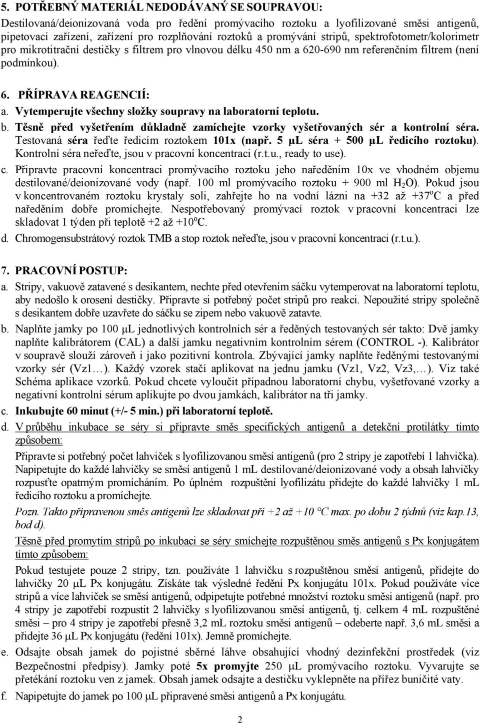 Vytemperujte všechny složky soupravy na laboratorní teplotu. b. Těsně před vyšetřením důkladně zamíchejte vzorky vyšetřovaných sér a kontrolní séra. Testovaná séra řeďte ředicím roztokem 101x (např.