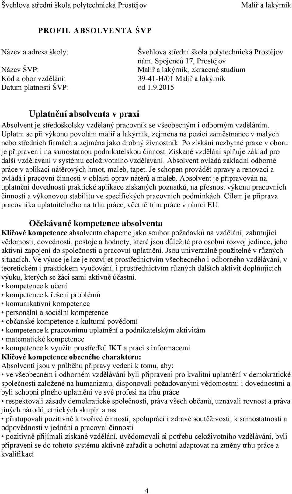 Uplatní se při výkonu povolání malíř a lakýrník, zejména na pozici zaměstnance v malých nebo středních firmách a zejména jako drobný živnostník.