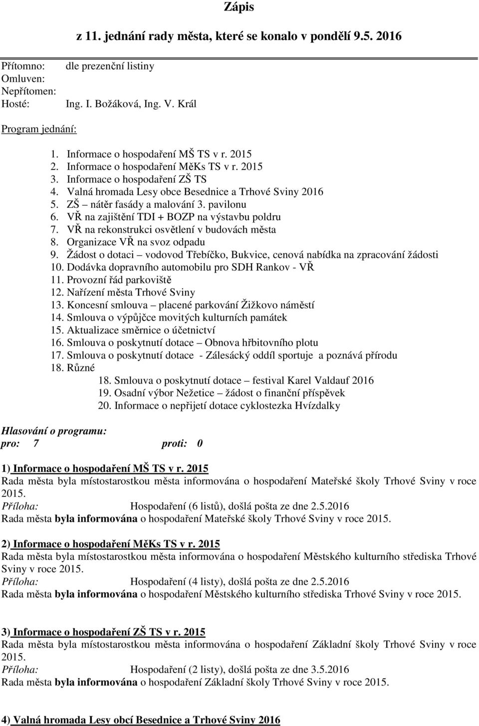 ZŠ nátěr fasády a malování 3. pavilonu 6. VŘ na zajištění TDI + BOZP na výstavbu poldru 7. VŘ na rekonstrukci osvětlení v budovách města 8. Organizace VŘ na svoz odpadu 9.