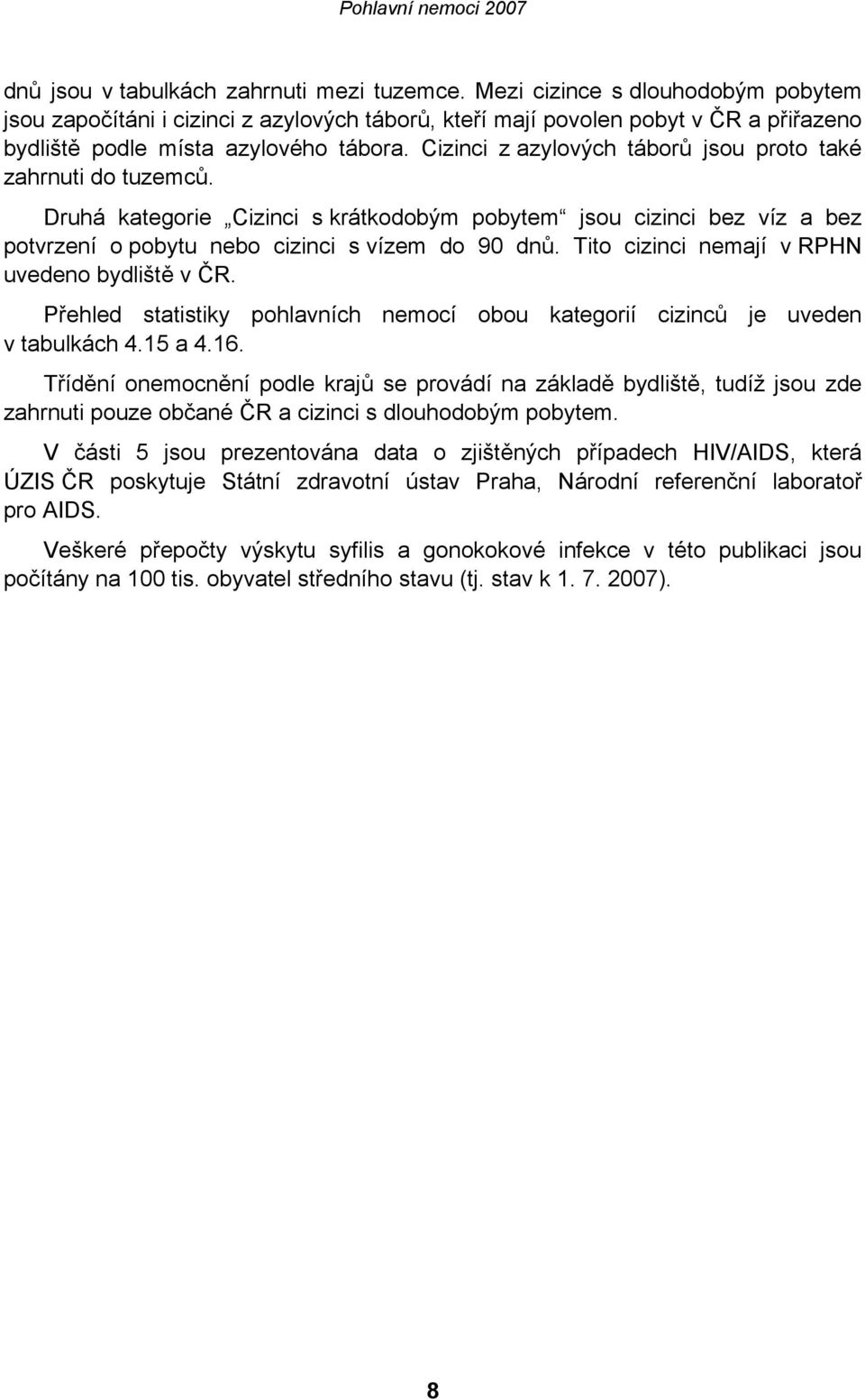 Cizinci z azylových táborů jsou proto také zahrnuti do tuzemců. Druhá kategorie Cizinci s krátkodobým pobytem jsou cizinci bez víz a bez potvrzení o pobytu nebo cizinci s vízem do 90 dnů.