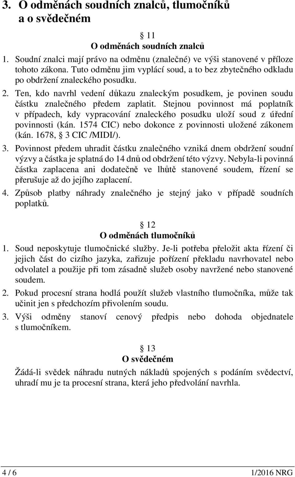 Stejnou povinnost má poplatník v případech, kdy vypracování znaleckého posudku uloží soud z úřední povinnosti (kán. 1574 CIC) nebo dokonce z povinnosti uložené zákonem (kán. 1678, 3 