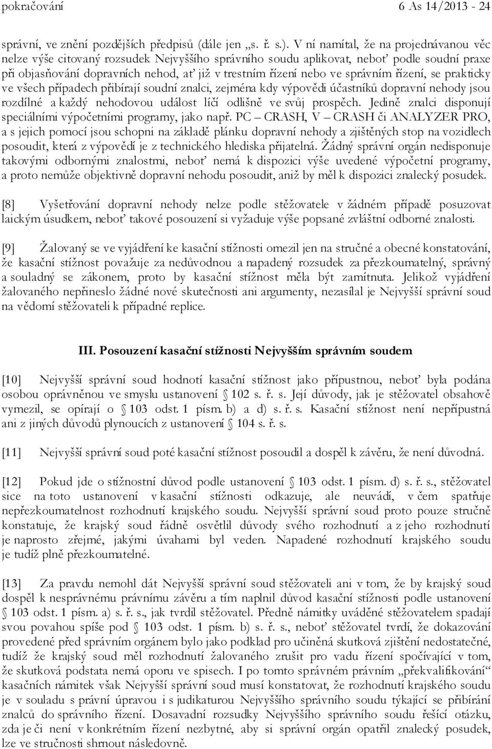 správním řízení, se prakticky ve všech případech přibírají soudní znalci, zejména kdy výpovědi účastníků dopravní nehody jsou rozdílné a každý nehodovou událost líčí odlišně ve svůj prospěch.