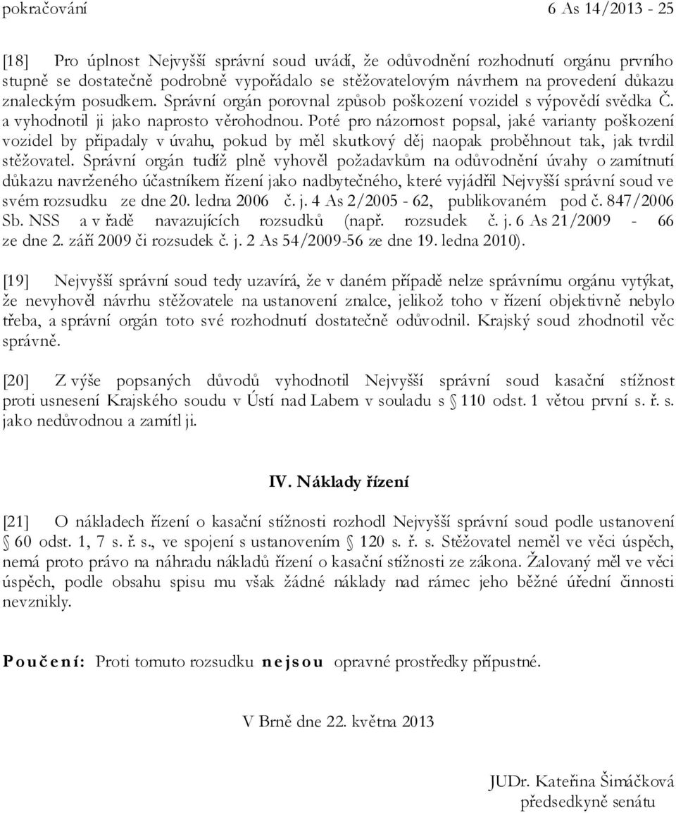 Poté pro názornost popsal, jaké varianty poškození vozidel by připadaly v úvahu, pokud by měl skutkový děj naopak proběhnout tak, jak tvrdil stěžovatel.