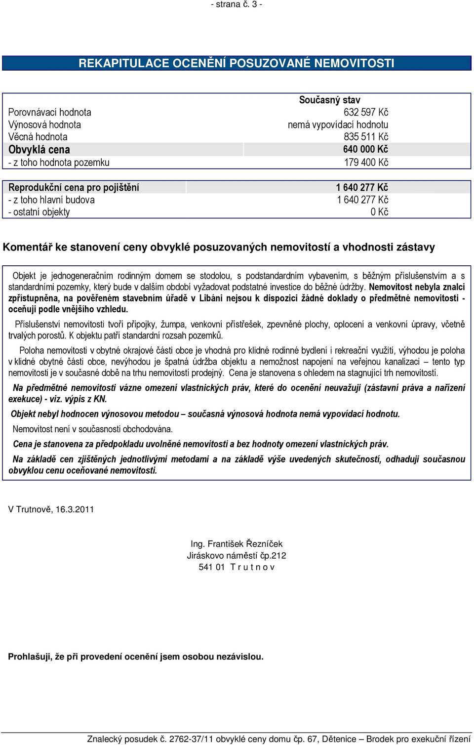 pozemku 179 400 Kč Reprodukční cena pro pojištění 1 640 277 Kč - z toho hlavní budova 1 640 277 Kč - ostatní objekty 0 Kč Komentář ke stanovení ceny obvyklé posuzovaných nemovitostí a vhodnosti