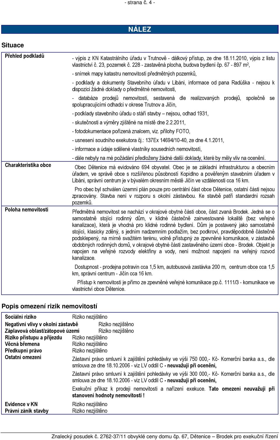 67-897 m 2, - snímek mapy katastru nemovitostí předmětných pozemků, - podklady a dokumenty Stavebního úřadu v Libáni, informace od pana Radúška - nejsou k dispozici žádné doklady o předmětné