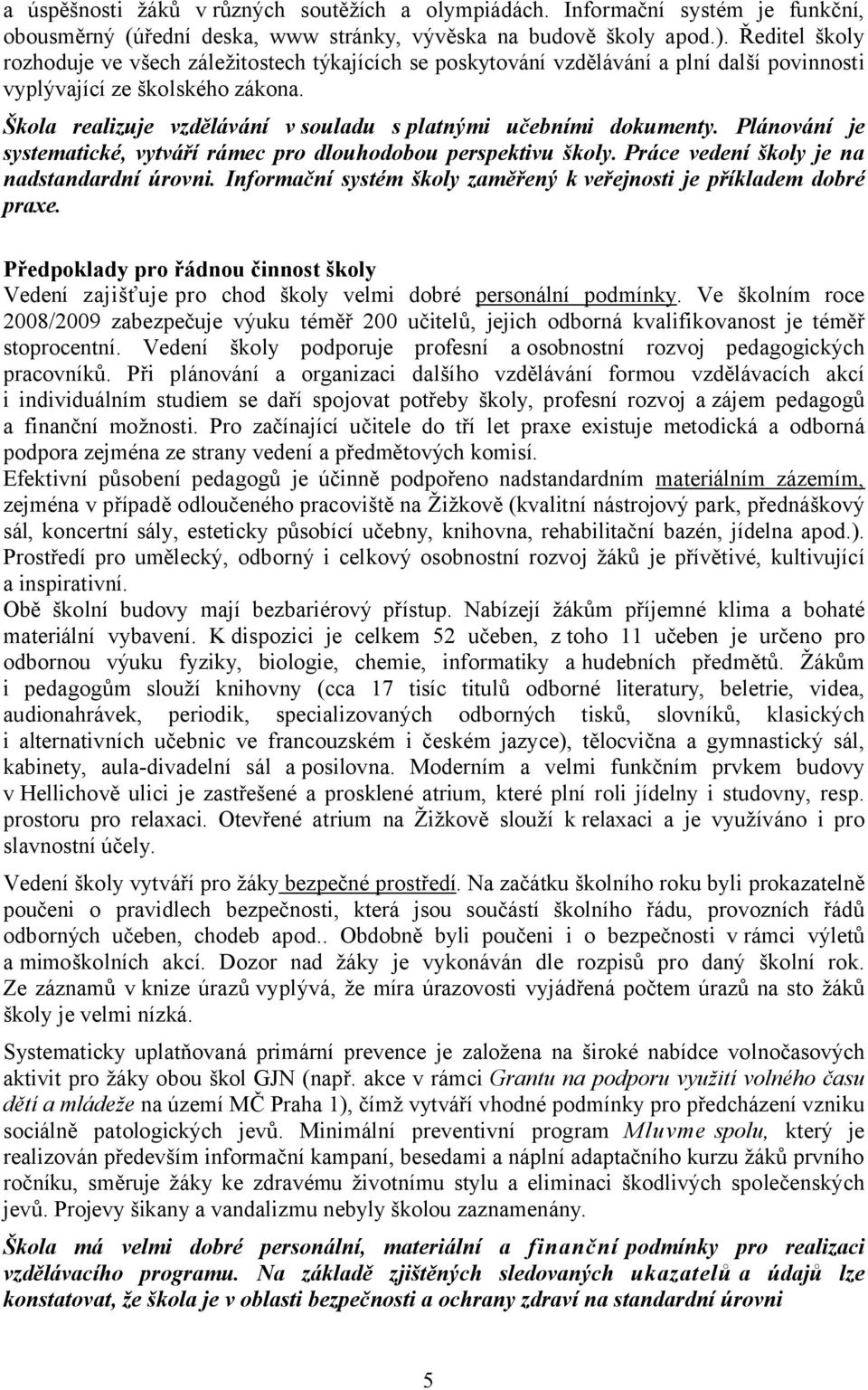 Škola realizuje vzdělávání v souladu s platnými učebními dokumenty. Plánování je systematické, vytváří rámec pro dlouhodobou perspektivu školy. Práce vedení školy je na nadstandardní úrovni.