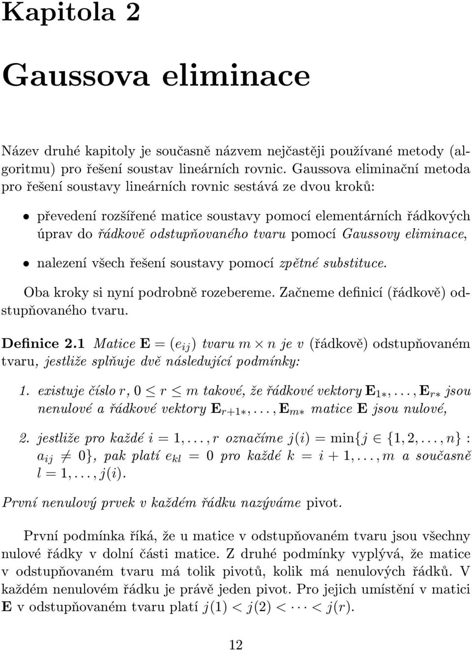 Gaussovy eliminace, nalezení všech řešení soustavy pomocí zpětné substituce. Oba kroky si nyní podrobně rozebereme. Začneme definicí (řádkově) odstupňovaného tvaru. Definice 2.