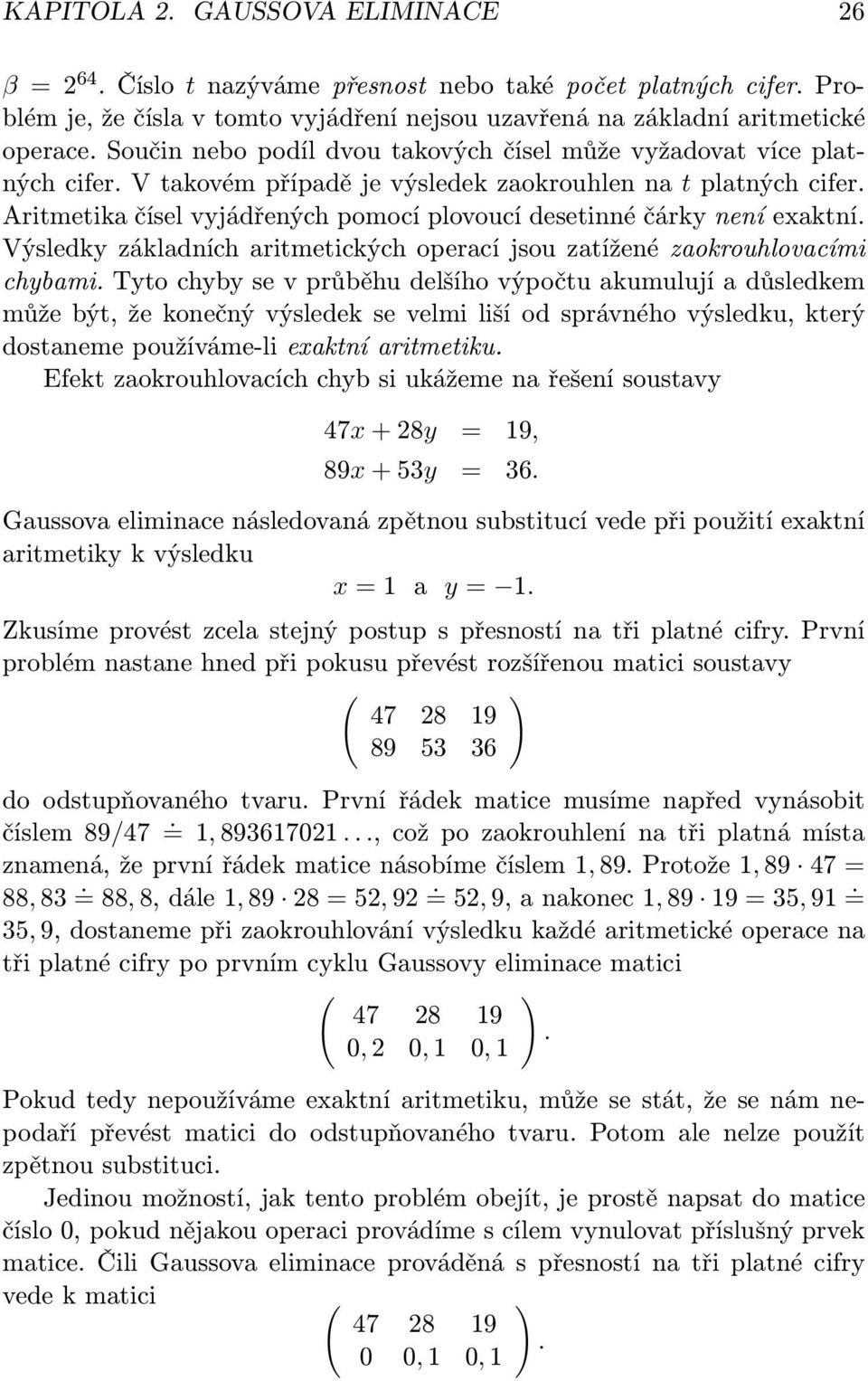 Aritmetika čísel vyjádřených pomocí plovoucí desetinné čárky není exaktní. Výsledky základních aritmetických operací jsou zatížené zaokrouhlovacími chybami.