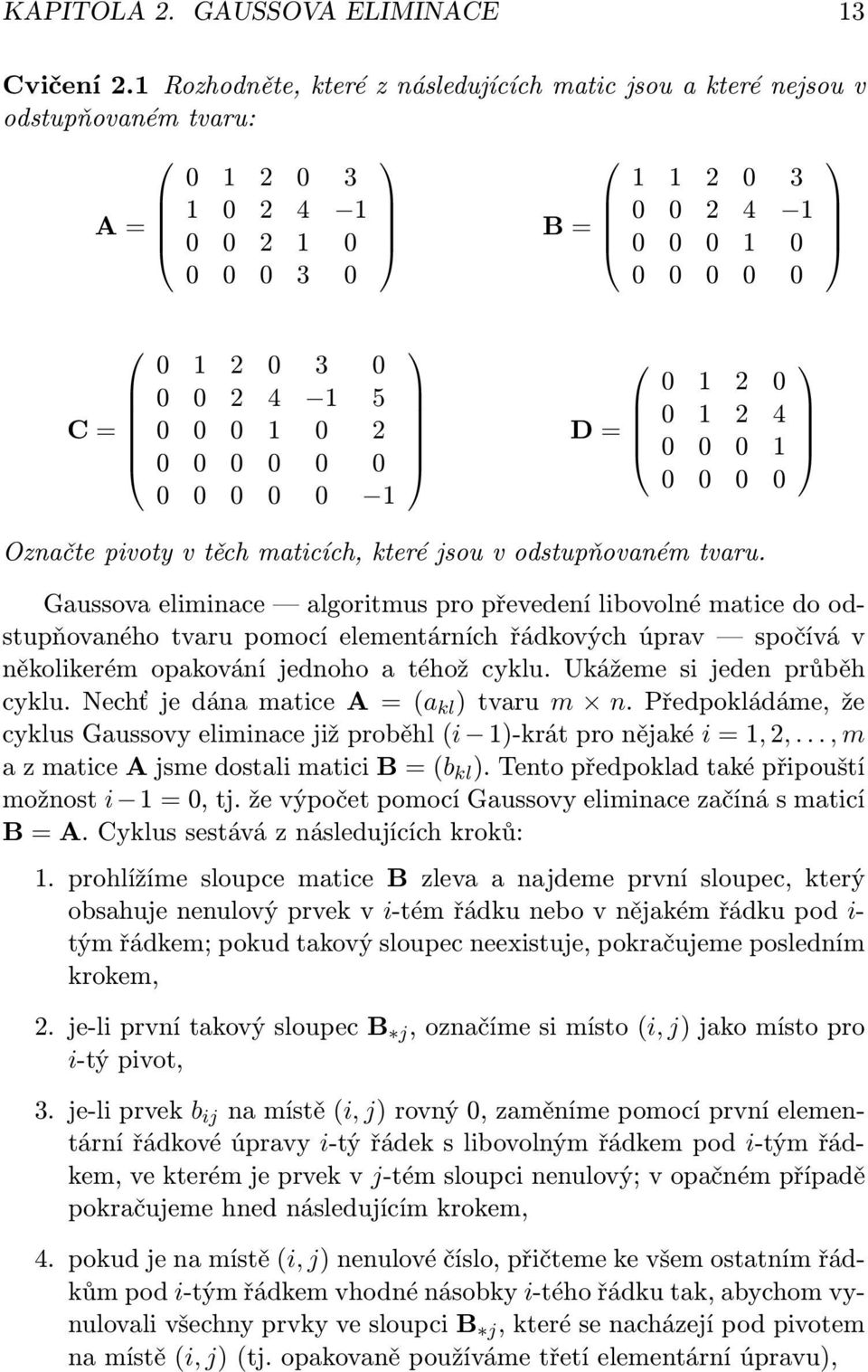 5 0 0 0 1 0 2 0 0 0 0 0 0 0 0 0 0 0 1 D = 0 1 2 0 0 1 2 4 0 0 0 1 0 0 0 0 Označte pivoty v těch maticích, které jsou v odstupňovaném tvaru.