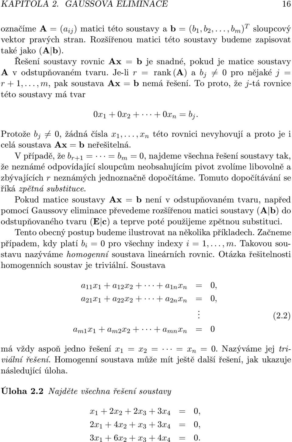 Je-li r = rank (A) a b j 0 pro nějaké j = r + 1,..., m, pak soustava Ax = b nemá řešení. To proto, že j-tá rovnice této soustavy má tvar 0x 1 + 0x 2 + + 0x n = b j. Protože b j 0, žádná čísla x 1,.