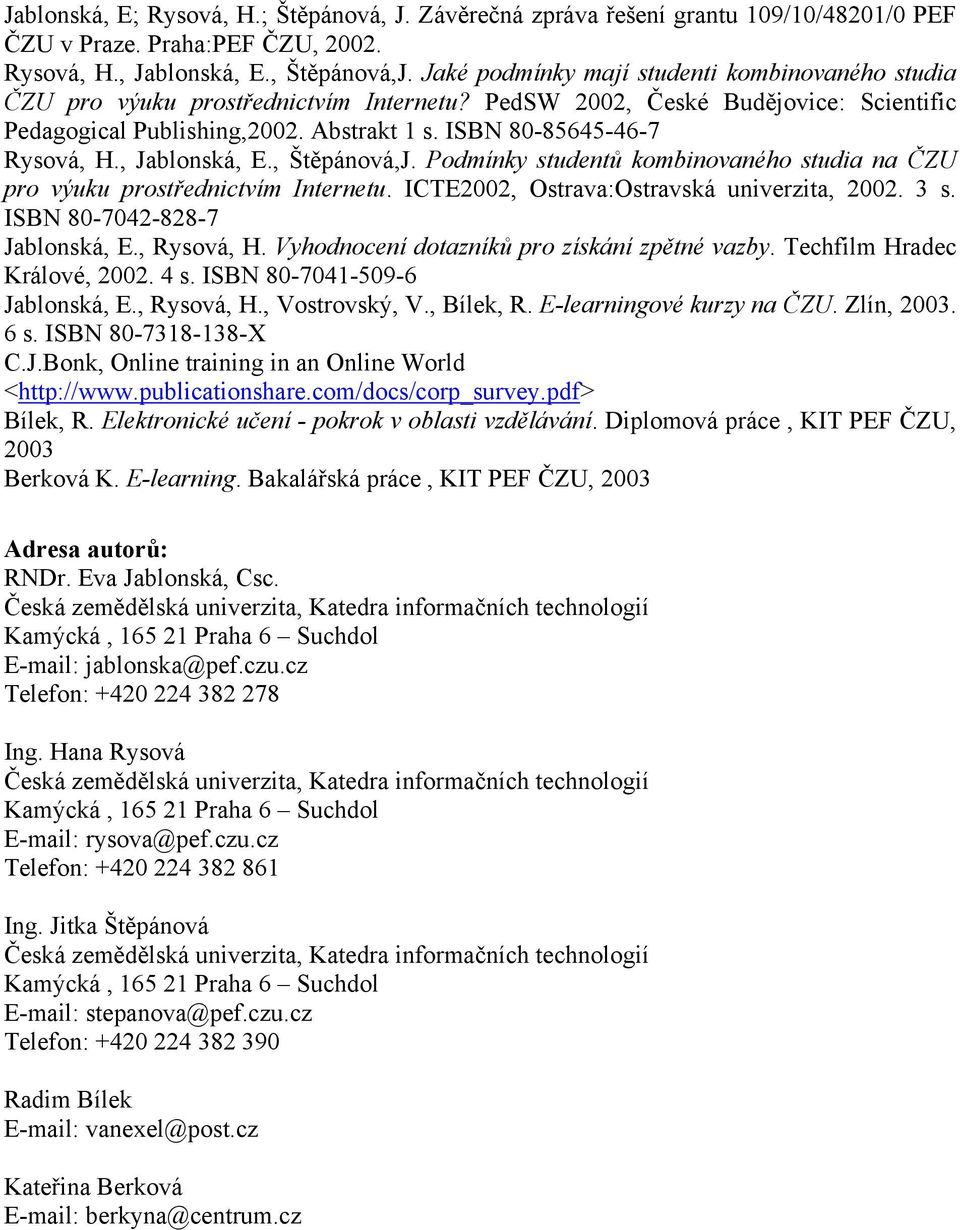 ISBN 80-85645-46-7 Rysová, H., Jablonská, E., Štěpánová,J. Podmínky studentů kombinovaného studia na ČZU pro výuku prostřednictvím Internetu. ICTE2002, Ostrava:Ostravská univerzita, 2002. 3 s.
