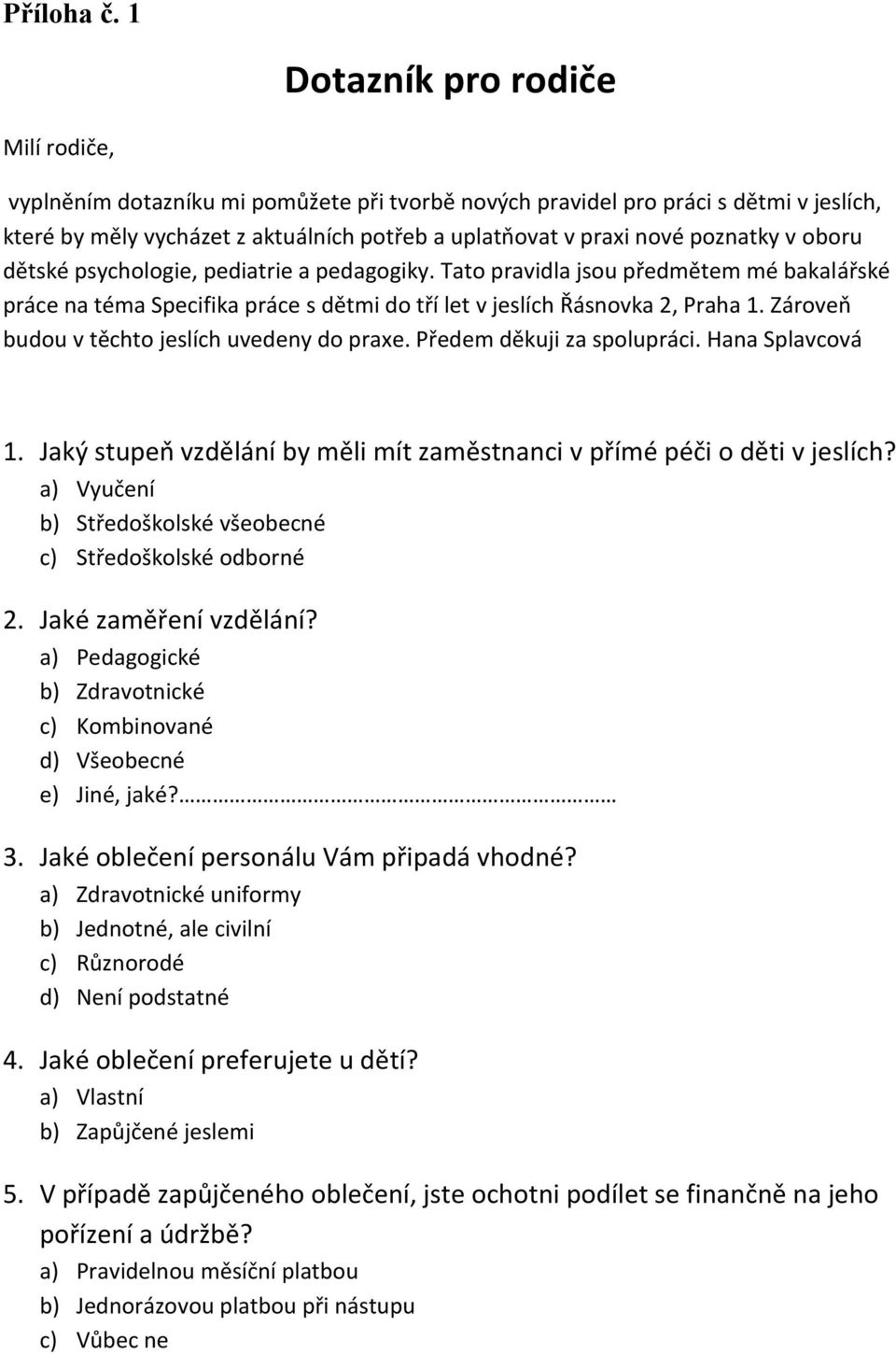 poznatky v oboru dětské psychologie, pediatrie a pedagogiky. Tato pravidla jsou předmětem mé bakalářské práce na téma Specifika práce s dětmi do tří let v jeslích Řásnovka 2, Praha 1.