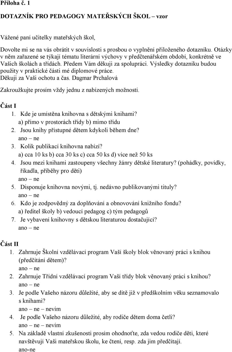 Výsledky dotazníku budou použity v praktické části mé diplomové práce. Děkuji za Vaši ochotu a čas. Dagmar Prchalová Zakroužkujte prosím vždy jednu z nabízených možností. Část I 1.