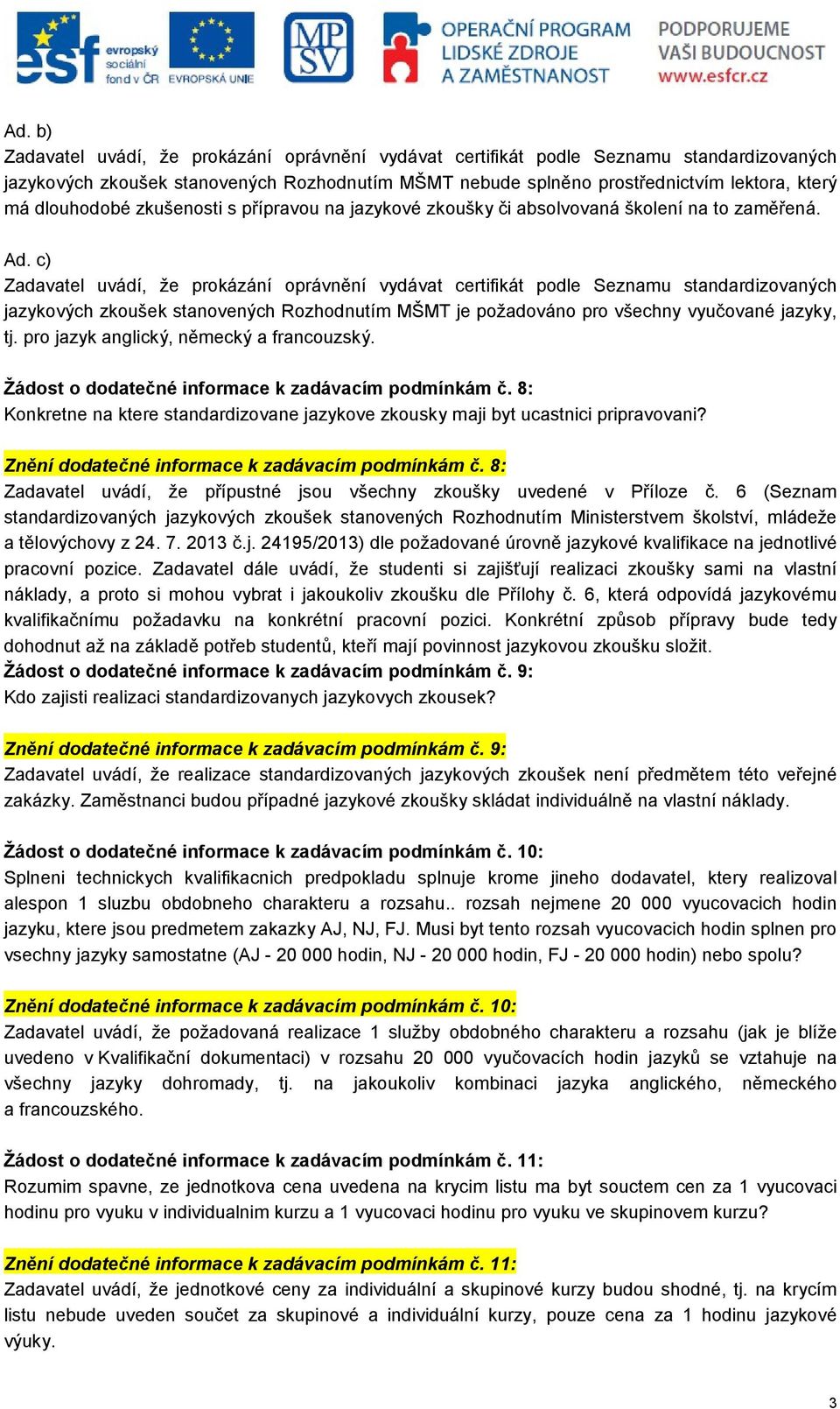 c) Zadavatel uvádí, že prokázání oprávnění vydávat certifikát podle Seznamu standardizovaných jazykových zkoušek stanovených Rozhodnutím MŠMT je požadováno pro všechny vyučované jazyky, tj.