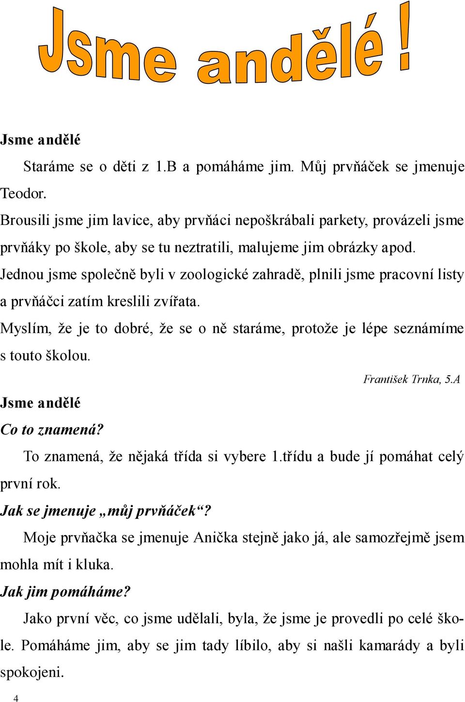 Jednou jsme společně byli v zoologické zahradě, plnili jsme pracovní listy a prvňáčci zatím kreslili zvířata. Myslím, že je to dobré, že se o ně staráme, protože je lépe seznámíme s touto školou.