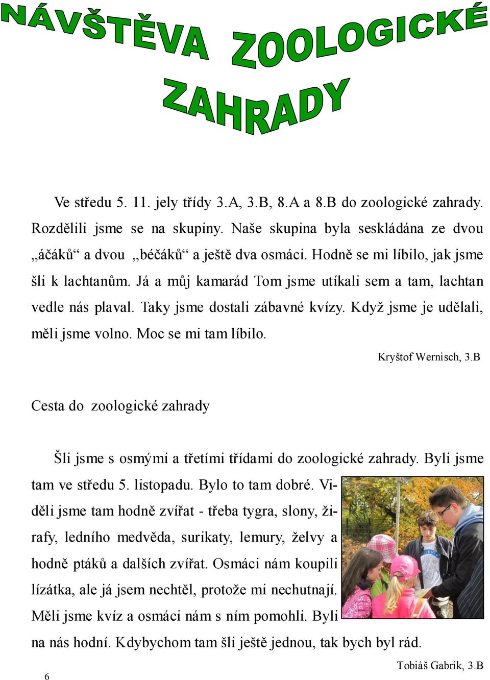 Moc se mi tam líbilo. Kryštof Wernisch, 3.B Cesta do zoologické zahrady Šli jsme s osmými a třetími třídami do zoologické zahrady. Byli jsme tam ve středu 5. listopadu. Bylo to tam dobré.