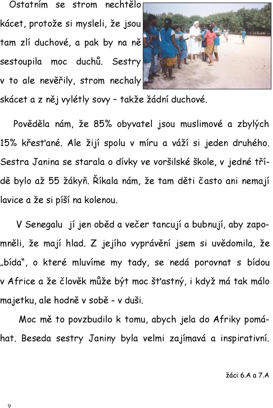 Ale žijí spolu v míru a váží si jeden druhého. Sestra Janina se starala o dívky ve voršilské škole, v jedné třídě bylo až 55 žákyň.